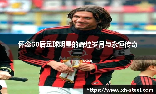 怀念60后足球明星的辉煌岁月与永恒传奇